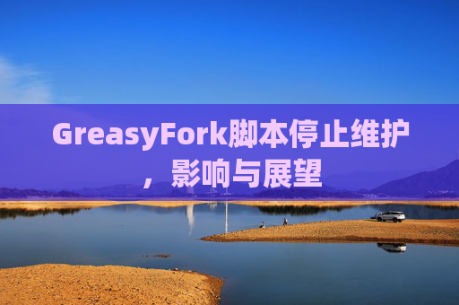 GreasyFork脚本停止维护,影响与展望 GreasyFork脚本停止维护,影响与展望