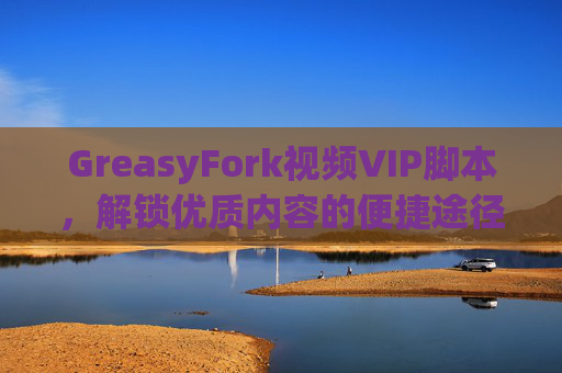 GreasyFork视频VIP脚本，解锁优质内容的便捷途径