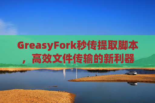 GreasyFork秒传提取脚本，高效文件传输的新利器