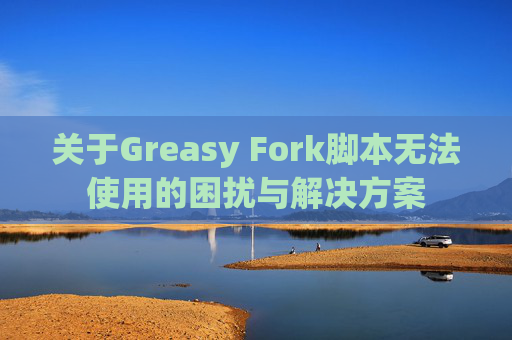 关于Greasy Fork脚本无法使用的困扰与解决方案