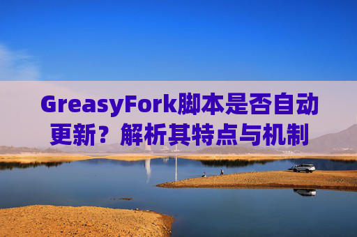 GreasyFork脚本是否自动更新？解析其特点与机制