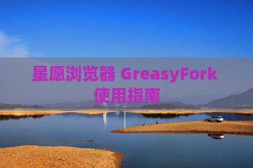 星愿浏览器 GreasyFork 使用指南